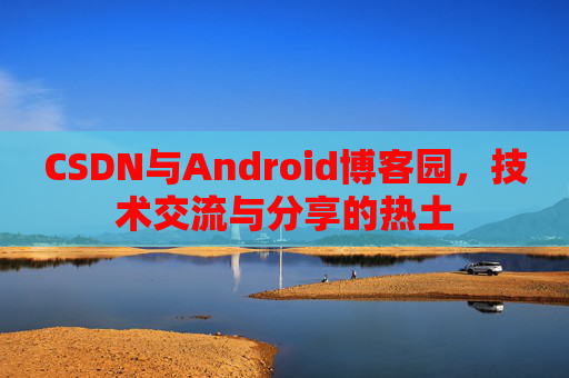 CSDN与Android博客园，技术交流与分享的热土