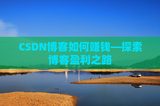 CSDN博客如何赚钱—探索博客盈利之路