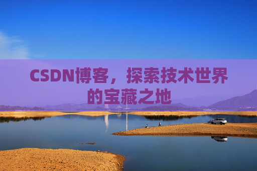 CSDN博客，探索技术世界的宝藏之地