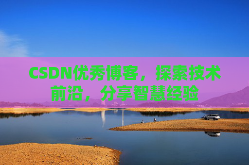 CSDN优秀博客，探索技术前沿，分享智慧经验