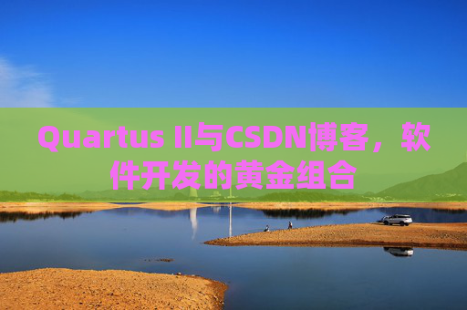 Quartus II与CSDN博客，软件开发的黄金组合