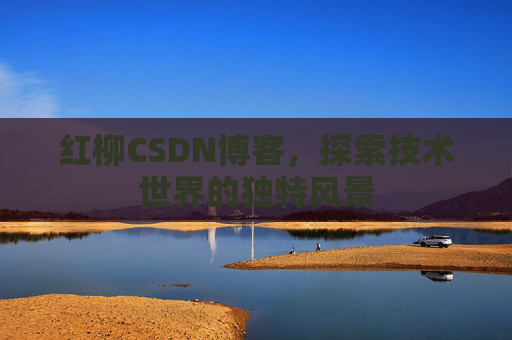 红柳CSDN博客，探索技术世界的独特风景