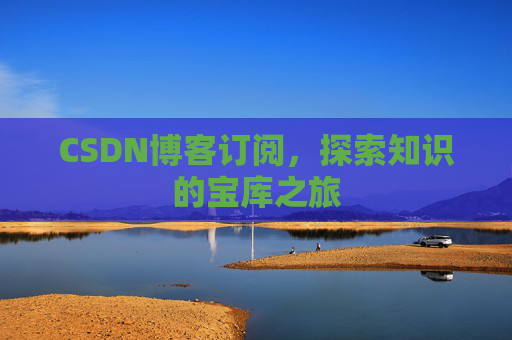 CSDN博客订阅，探索知识的宝库之旅