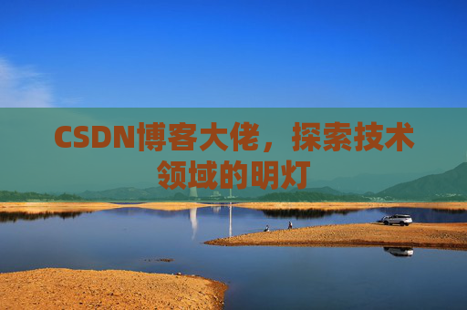 CSDN博客大佬，探索技术领域的明灯