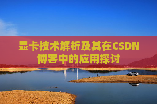 显卡技术解析及其在CSDN博客中的应用探讨