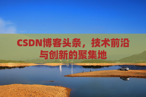CSDN博客头条，技术前沿与创新的聚集地