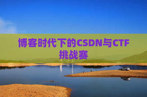 博客时代下的CSDN与CTF挑战赛