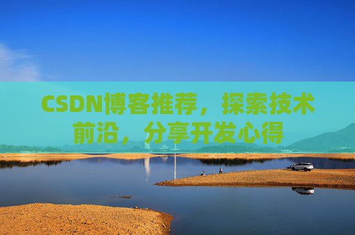CSDN博客推荐，探索技术前沿，分享开发心得