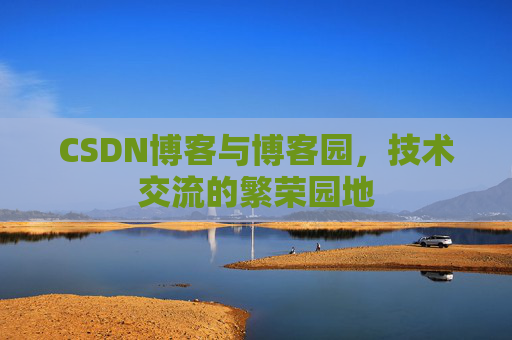 CSDN博客与博客园，技术交流的繁荣园地