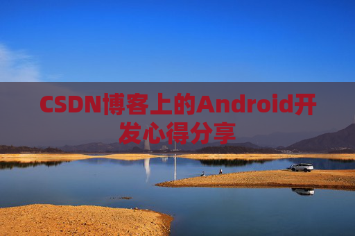 CSDN博客上的Android开发心得分享